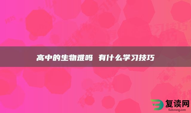 高中的生物难吗 有什么学习技巧