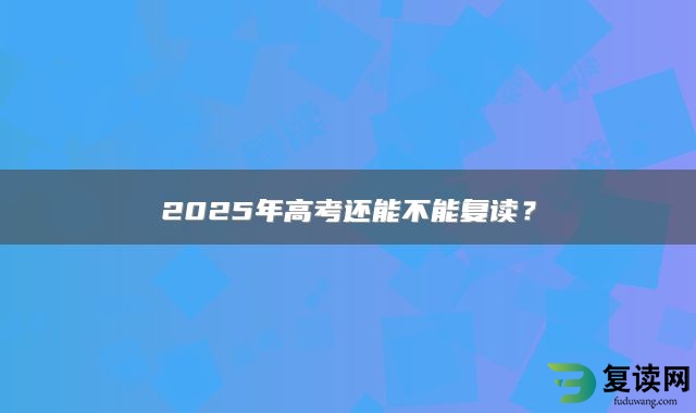 2025年高考还能不能复读？