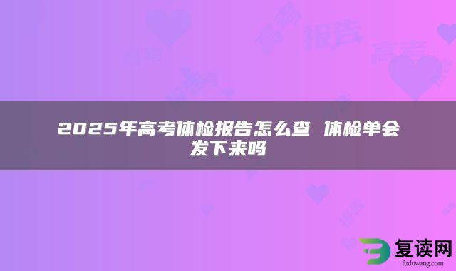 2025年高考体检报告怎么查 体检单会发下来吗