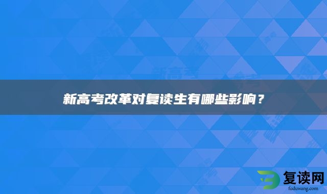 新高考改革对复读生有哪些影响？