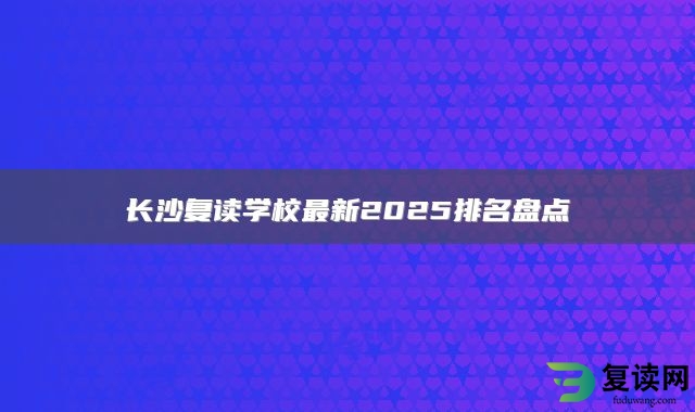 长沙复读学校最新2025排名盘点