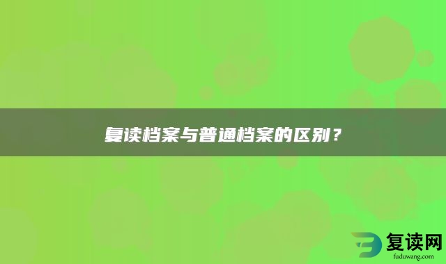 复读档案与普通档案的区别？