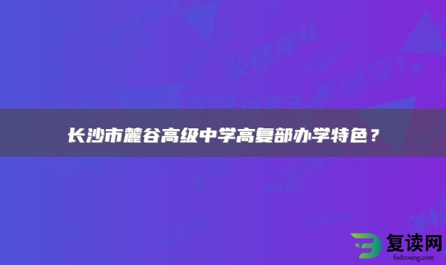 长沙市麓谷高级中学高复部办学特色？