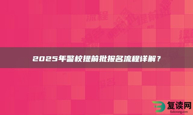 2025年警校提前批报名流程详解？