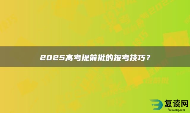 2025高考提前批的报考技巧？