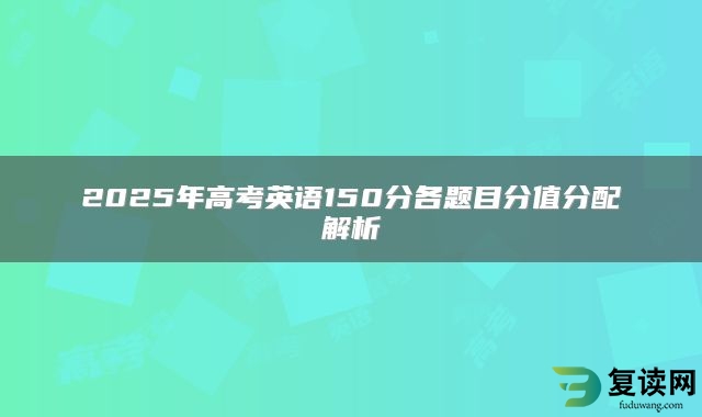 2025年高考英语150分各题目分值分配解析