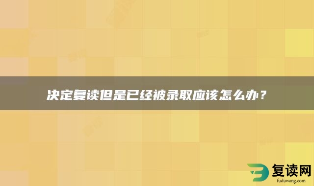 决定复读但是已经被录取应该怎么办？