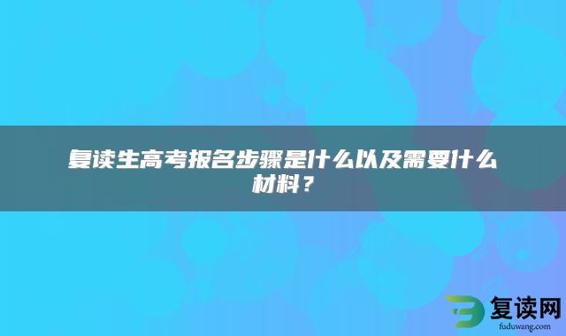 复读生高考报名步骤是什么以及需要什么材料？