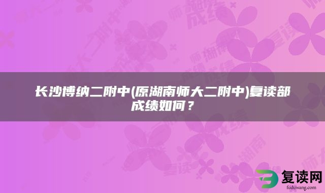 长沙博纳二附中(原湖南师大二附中)复读部成绩如何？