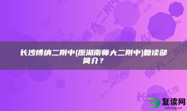 长沙博纳二附中(原湖南师大二附中)复读部简介？