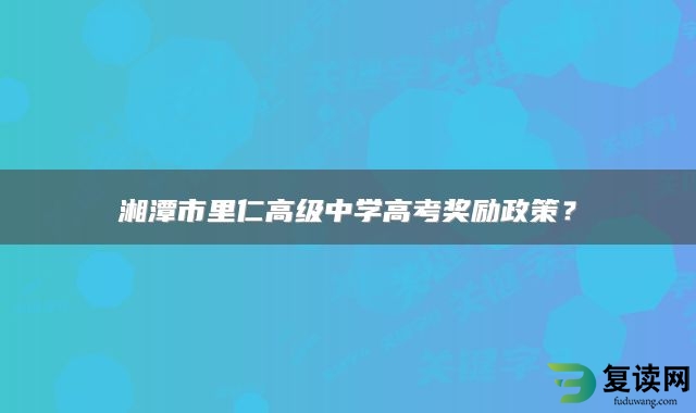 湘潭市里仁高级中学高考奖励政策？