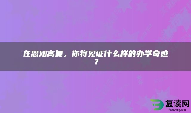 在思沁高复，你将见证什么样的办学奇迹？