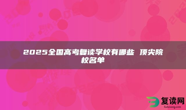 2025全国高考复读学校有哪些 顶尖院校名单