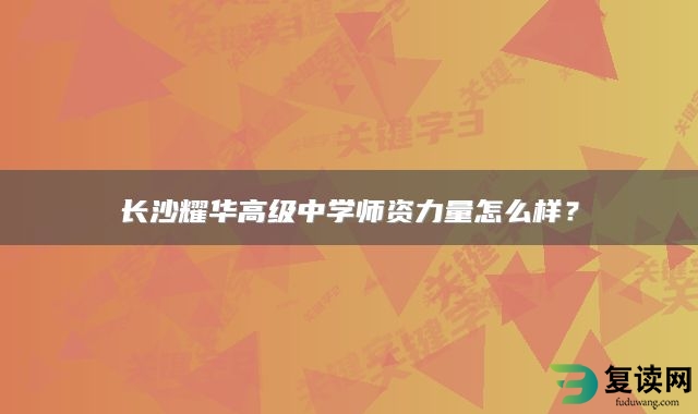 长沙耀华高级中学师资力量怎么样？