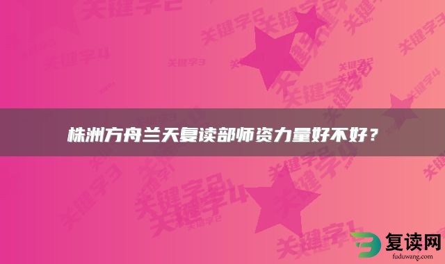 株洲方舟兰天复读部师资力量好不好？