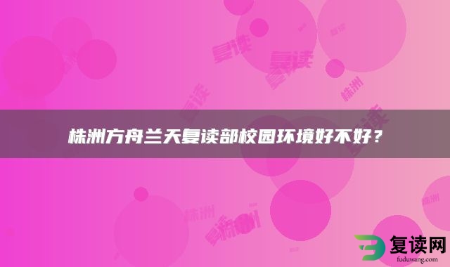 株洲方舟兰天复读部校园环境好不好？