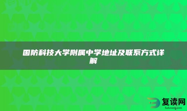 国防科技大学附属中学地址及联系方式详解