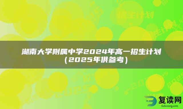 湖南大学附属中学2024年高一招生计划（2025年供参考）