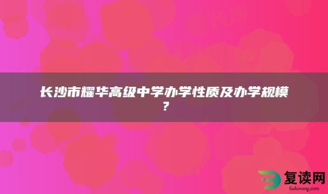 长沙市耀华高级中学办学性质及办学规模？