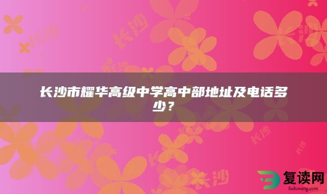 长沙市耀华高级中学高中部地址及电话多少？