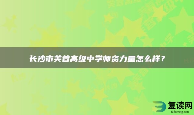 长沙市芙蓉高级中学师资力量怎么样？