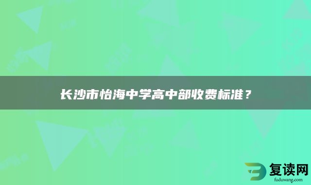 长沙市怡海中学高中部收费标准？