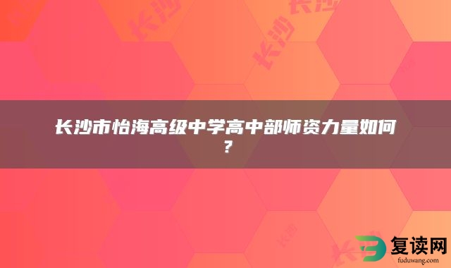 长沙市怡海高级中学高中部师资力量如何？