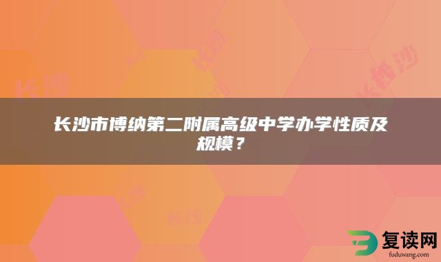 长沙市博纳第二附属高级中学办学性质及规模？