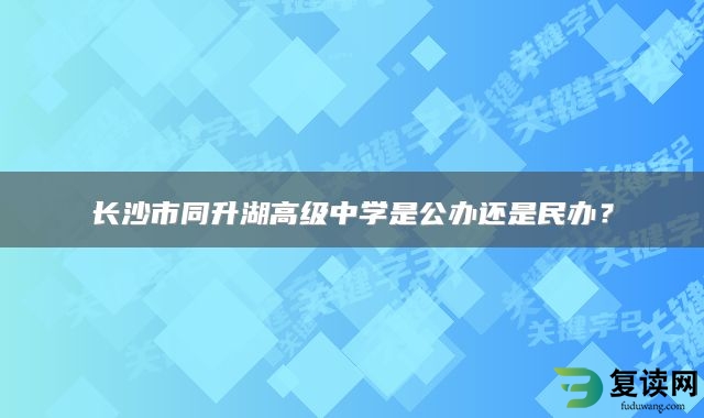 长沙市同升湖高级中学是公办还是民办？