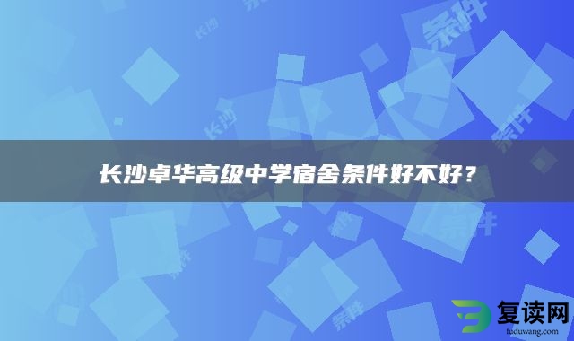 长沙卓华高级中学宿舍条件好不好？