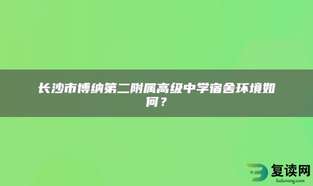 长沙市博纳第二附属高级中学宿舍环境如何？