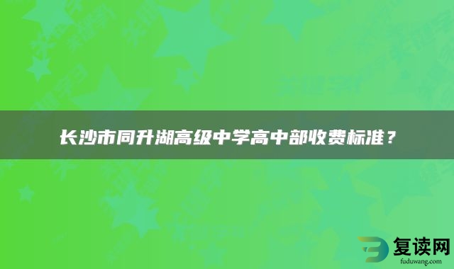 长沙市同升湖高级中学高中部收费标准？