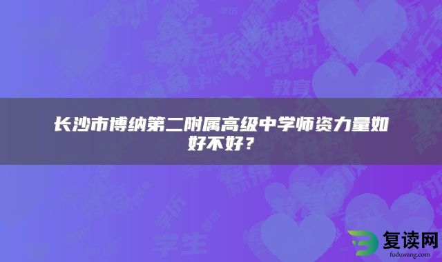 长沙市博纳第二附属高级中学师资力量如好不好？