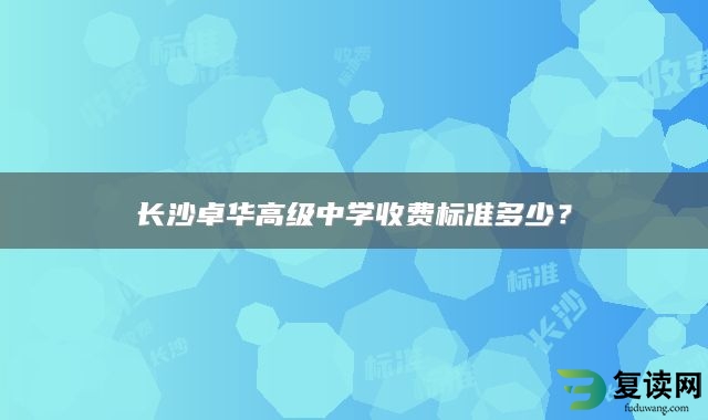 长沙卓华高级中学收费标准多少？