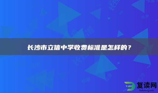 长沙市立信中学收费标准是怎样的？