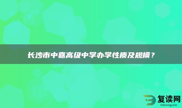 长沙市中嘉高级中学办学性质及规模？