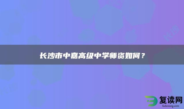 长沙市中嘉高级中学师资如何？