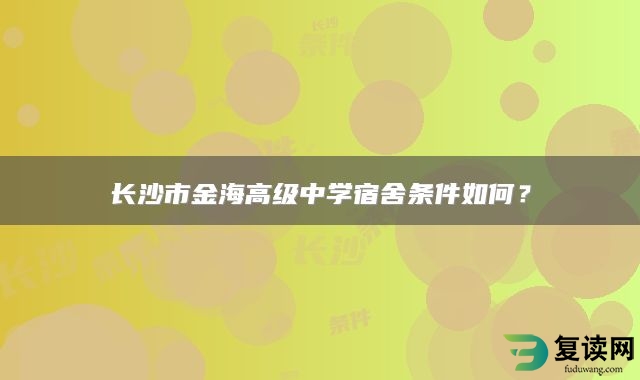 长沙市金海高级中学宿舍条件如何？