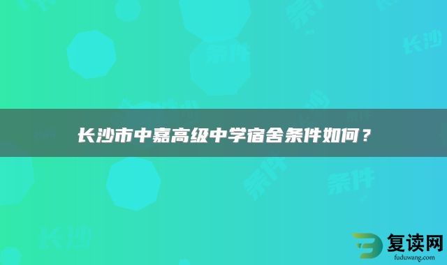 长沙市中嘉高级中学宿舍条件如何？