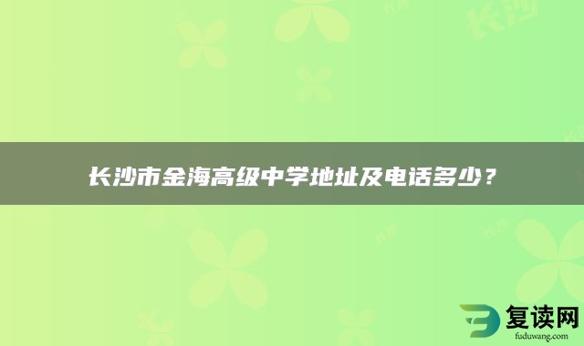 长沙市金海高级中学地址及电话多少？