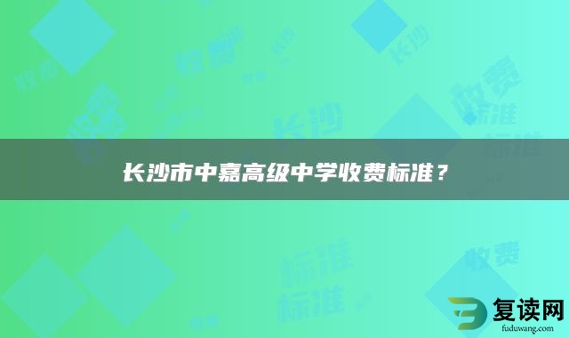 长沙市中嘉高级中学收费标准？