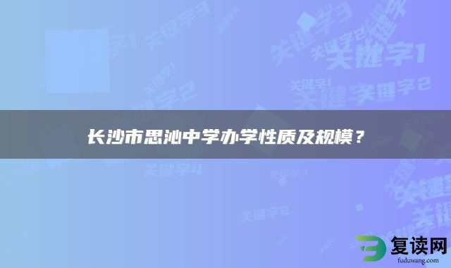 长沙市思沁中学办学性质及规模？