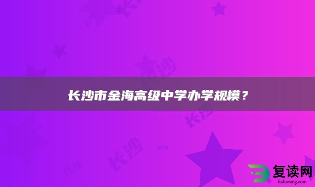 长沙市金海高级中学办学规模？