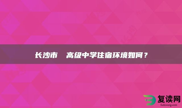 长沙市珺琟高级中学住宿环境如何？