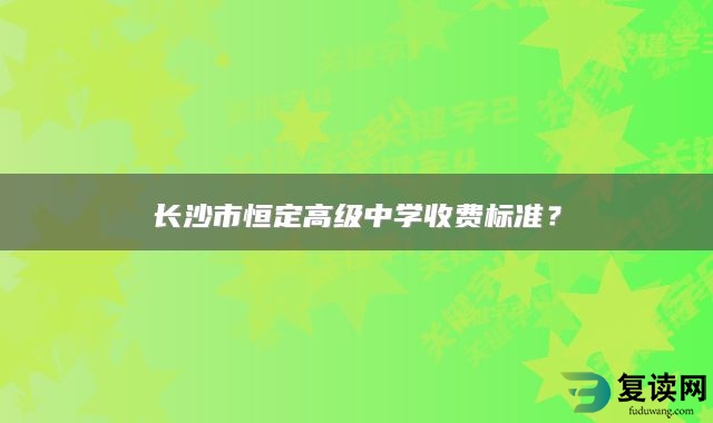 长沙市恒定高级中学收费标准？