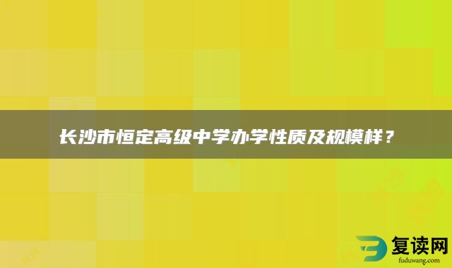 长沙市恒定高级中学办学性质及规模样？