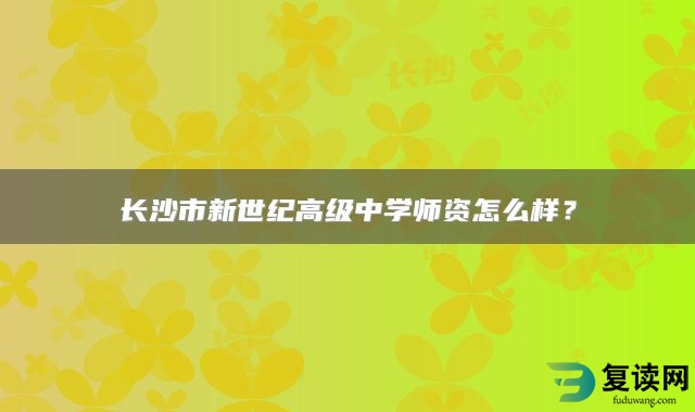 长沙市新世纪高级中学师资怎么样？