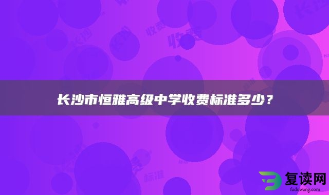 长沙市恒雅高级中学收费标准多少？